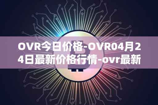 OVR今日价格-OVR04月24日最新价格行情-ovr最新走势消息