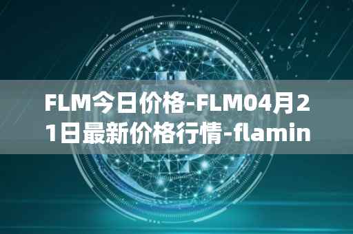 FLM今日价格-FLM04月21日最新价格行情-flamingo-finance最新走势消息