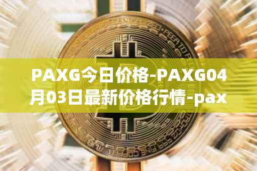 PAXG今日价格-PAXG04月03日最新价格行情-pax-gold最新走势消息