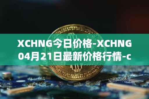 XCHNG今日价格-XCHNG04月21日最新价格行情-chainge最新走势消息