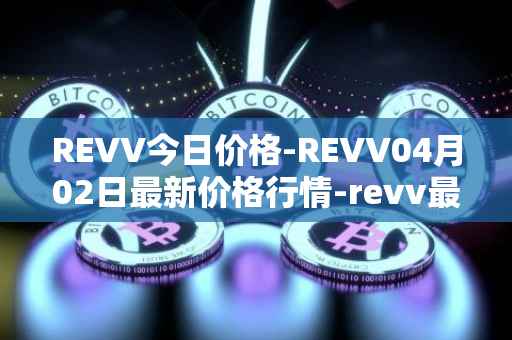 REVV今日价格-REVV04月02日最新价格行情-revv最新走势消息