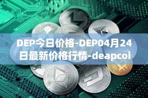 DEP今日价格-DEP04月24日最新价格行情-deapcoin最新走势消息
