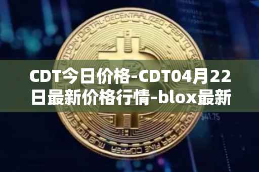 CDT今日价格-CDT04月22日最新价格行情-blox最新走势消息