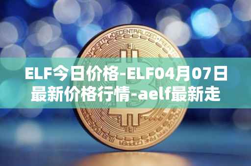 ELF今日价格-ELF04月07日最新价格行情-aelf最新走势消息