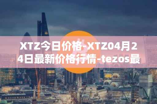 XTZ今日价格-XTZ04月24日最新价格行情-tezos最新走势消息