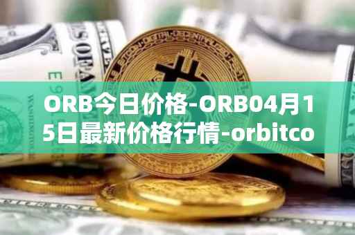 ORB今日价格-ORB04月15日最新价格行情-orbitcoin最新走势消息