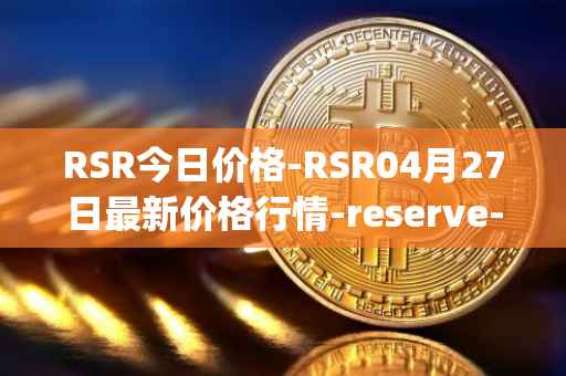 RSR今日价格-RSR04月27日最新价格行情-reserve-protocol最新走势消息