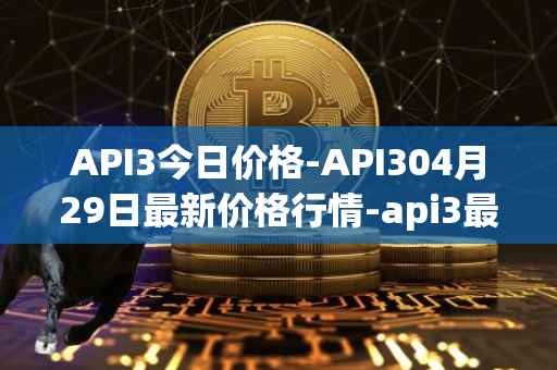 API3今日价格-API304月29日最新价格行情-api3最新走势消息