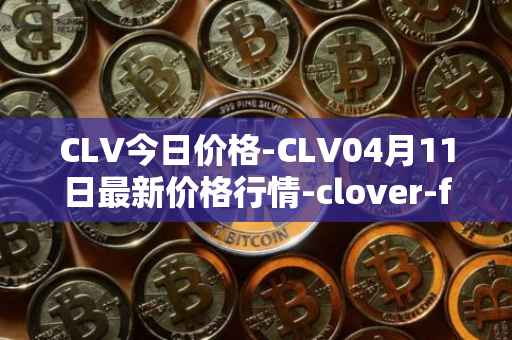 CLV今日价格-CLV04月11日最新价格行情-clover-finance最新走势消息