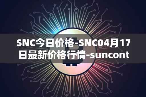 SNC今日价格-SNC04月17日最新价格行情-suncontract最新走势消息