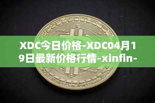XDC今日价格-XDC04月19日最新价格行情-xinfin-network最新走势消息