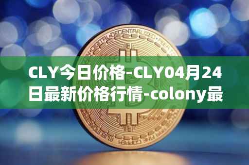 CLY今日价格-CLY04月24日最新价格行情-colony最新走势消息