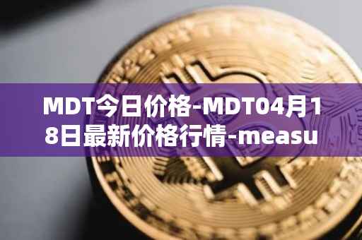 MDT今日价格-MDT04月18日最新价格行情-measurable-data-token最新走势消息