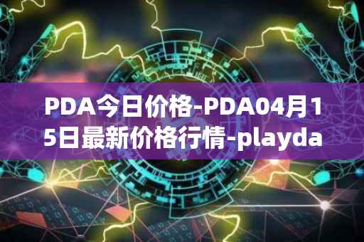 PDA今日价格-PDA04月15日最新价格行情-playdapp最新走势消息