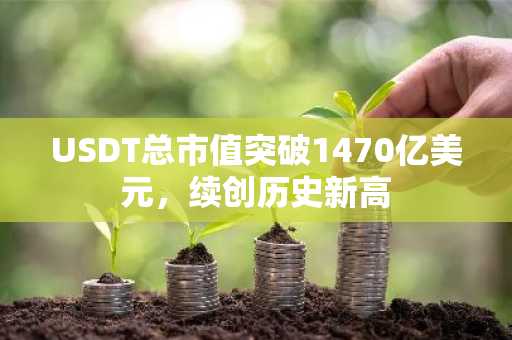 USDT总市值突破1470亿美元，续创历史新高
