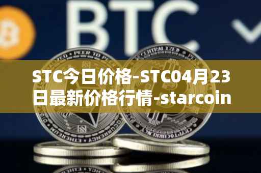 STC今日价格-STC04月23日最新价格行情-starcoin最新走势消息