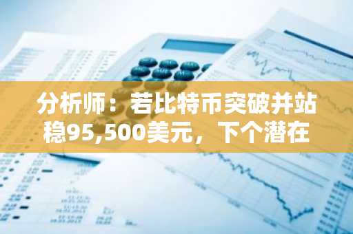 分析师：若比特币突破并站稳95,500美元，下个潜在目标价为113,800美元