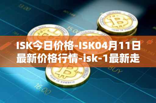ISK今日价格-ISK04月11日最新价格行情-isk-1最新走势消息