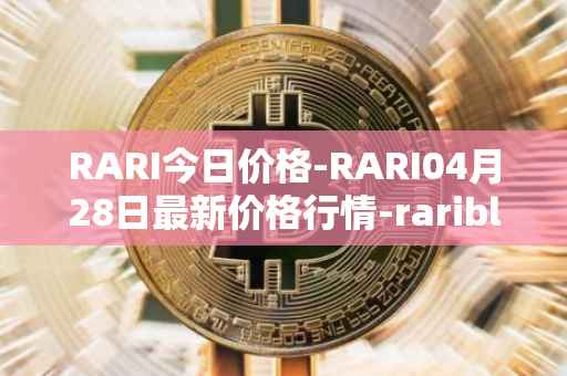 RARI今日价格-RARI04月28日最新价格行情-rarible最新走势消息