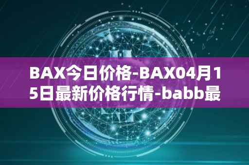 BAX今日价格-BAX04月15日最新价格行情-babb最新走势消息