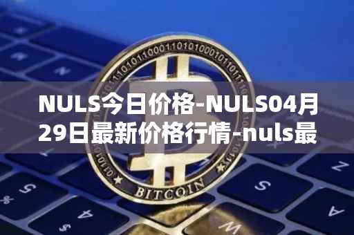 NULS今日价格-NULS04月29日最新价格行情-nuls最新走势消息