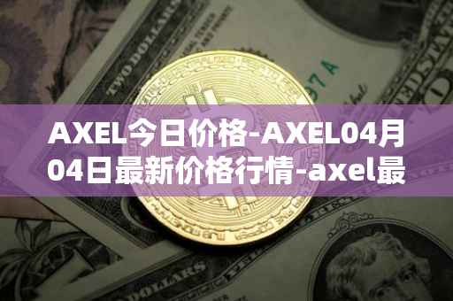 AXEL今日价格-AXEL04月04日最新价格行情-axel最新走势消息