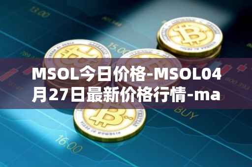 MSOL今日价格-MSOL04月27日最新价格行情-marinade-staked-sol最新走势消息