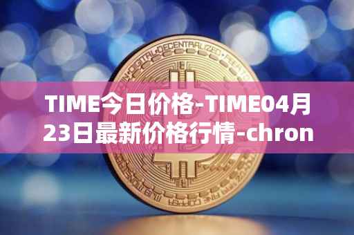 TIME今日价格-TIME04月23日最新价格行情-chronobank最新走势消息