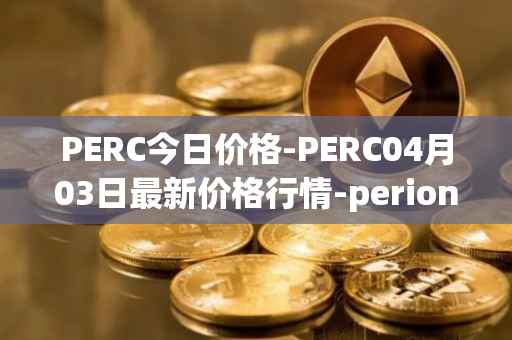 PERC今日价格-PERC04月03日最新价格行情-perion最新走势消息