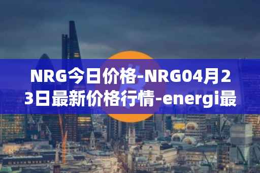 NRG今日价格-NRG04月23日最新价格行情-energi最新走势消息