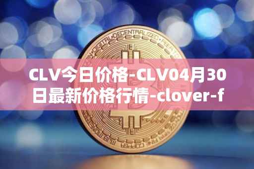 CLV今日价格-CLV04月30日最新价格行情-clover-finance最新走势消息