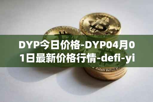 DYP今日价格-DYP04月01日最新价格行情-defi-yield-protocol最新走势消息