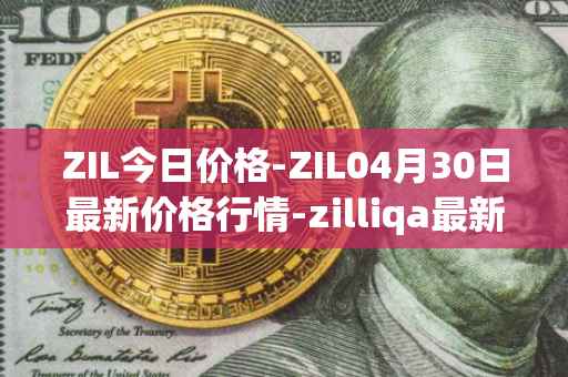 ZIL今日价格-ZIL04月30日最新价格行情-zilliqa最新走势消息