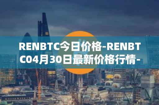 RENBTC今日价格-RENBTC04月30日最新价格行情-renbtc最新走势消息