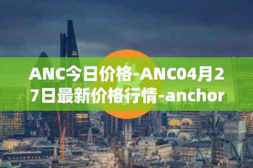 ANC今日价格-ANC04月27日最新价格行情-anchor-protocol最新走势消息