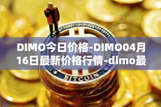 DIMO今日价格-DIMO04月16日最新价格行情-dimo最新走势消息