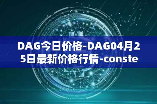 DAG今日价格-DAG04月25日最新价格行情-constellation最新走势消息