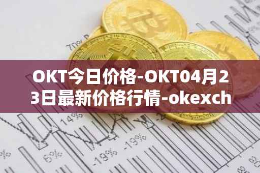 OKT今日价格-OKT04月23日最新价格行情-okexchain最新走势消息