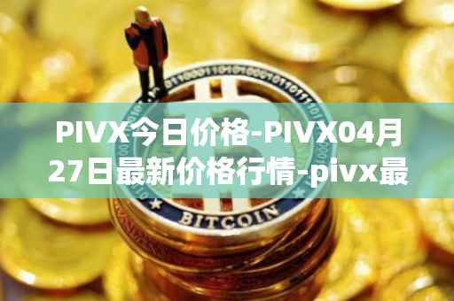 PIVX今日价格-PIVX04月27日最新价格行情-pivx最新走势消息