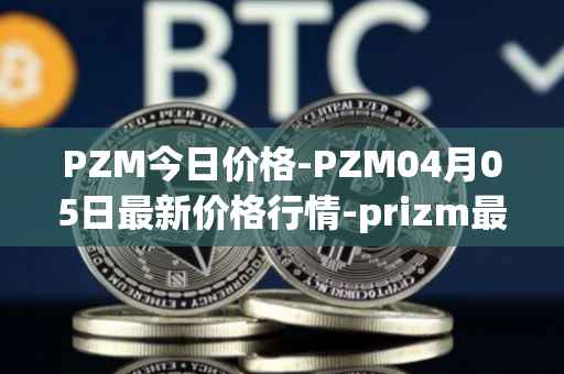 PZM今日价格-PZM04月05日最新价格行情-prizm最新走势消息