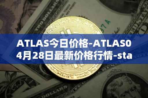 ATLAS今日价格-ATLAS04月28日最新价格行情-star-atlas最新走势消息