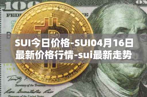 SUI今日价格-SUI04月16日最新价格行情-sui最新走势消息