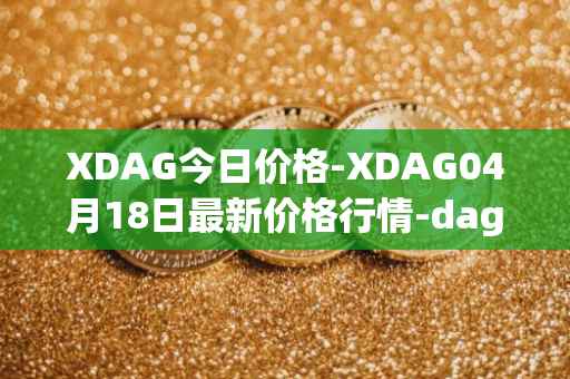 XDAG今日价格-XDAG04月18日最新价格行情-dagger最新走势消息