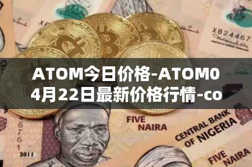 ATOM今日价格-ATOM04月22日最新价格行情-cosmos最新走势消息