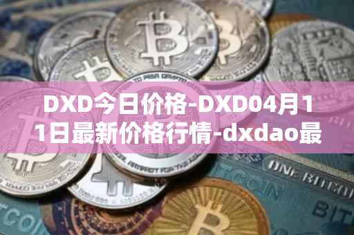 DXD今日价格-DXD04月11日最新价格行情-dxdao最新走势消息