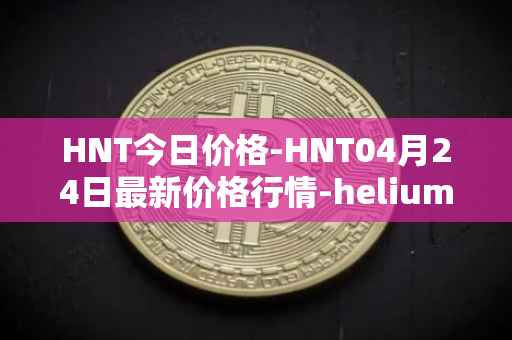 HNT今日价格-HNT04月24日最新价格行情-heliumhnt最新走势消息