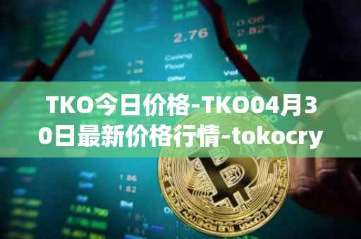 TKO今日价格-TKO04月30日最新价格行情-tokocrypto最新走势消息