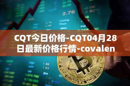 CQT今日价格-CQT04月28日最新价格行情-covalent最新走势消息