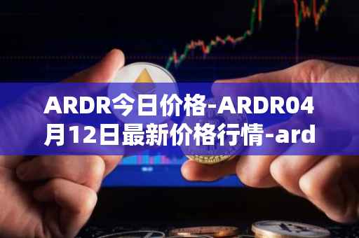 ARDR今日价格-ARDR04月12日最新价格行情-ardor最新走势消息