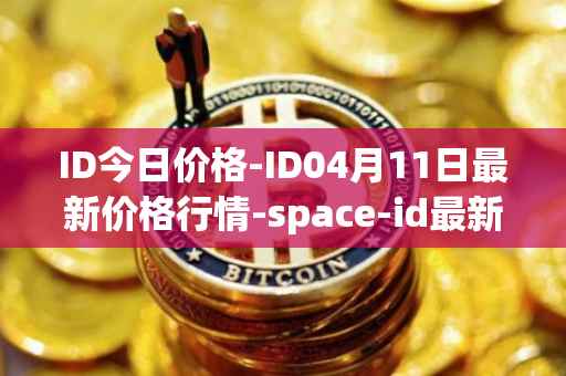 ID今日价格-ID04月11日最新价格行情-space-id最新走势消息